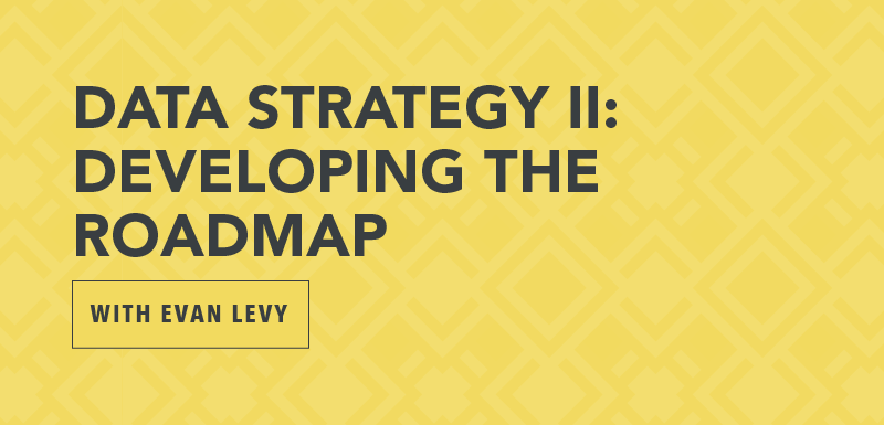 Data Strategy II: Developing the Roadmap with Evan Levy