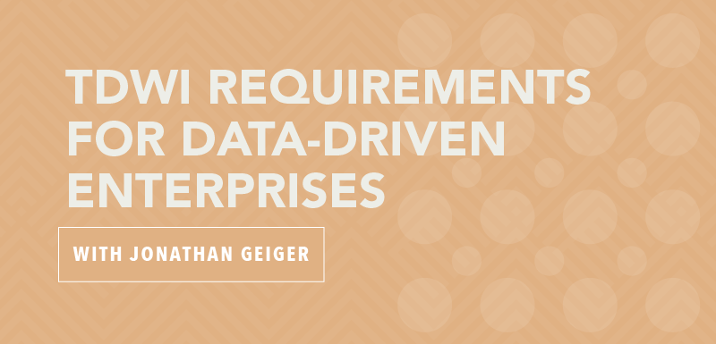 TDWI Requirements for Data-Driven Enterprises with Jonathan Geiger